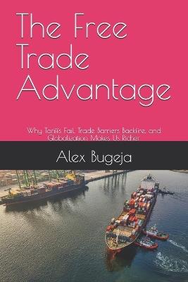 The Free Trade Advantage: Why Tariffs Fail, Trade Barriers Backfire, and Globalization Makes Us Richer - Alex Bugeja - cover