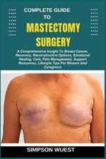 Complete Guide to Mastectomy Surgery: A Comprehensive Insight To Breast Cancer, Recovery, Reconstructive Options, Emotional Healing, Care, Pain Management, Support Resources, Lifestyle Tips For Women And Caregivers