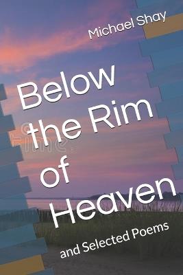 Below the Rim of Heaven: and Selected Poems - Michael J Shay - cover