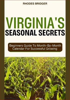 Virginia's Seasonal Secrets: Beginners Guide To Month-By-Month Calendar For Successful Growing - Rhodes Bridger - cover