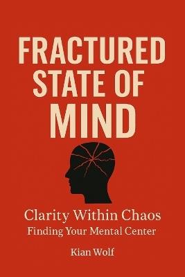 Fractured State of Mind: A Practical Guide to Calm Overthinking, Soothe Anxiety, and Find Clarity in a Noisy World - Kian Wolf - cover