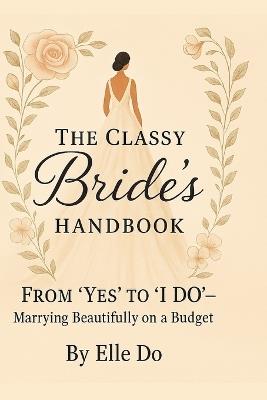 The Classy Bride's Handbook: From 'Yes' to 'I Do': Marrying Beautifully on a Budget - Elle Do - cover
