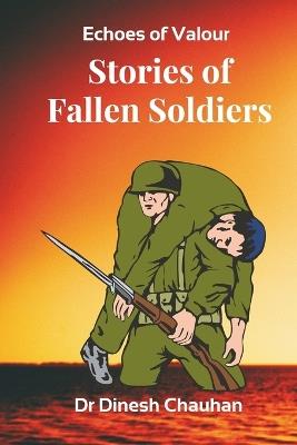 Echoes of Valour: Stories of Fallen Soldiers: Real-Life Battles and Legacies That Inspire Generations - Dinesh Chauhan - cover