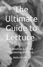 The Ultimate Guide to Lettuce (5.5 × 8.5 INCH PRINT): Cultivation, Care and Harvesting of Lettuce