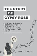 The Story of Gypsy Rose: From the Mother's Deception, Abuse, To Murder, Shocking Escape, Prison Years, and Rebirth