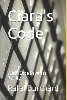 Ciara's Code: When Code Rewrites Reality - Rafal Burchard - cover
