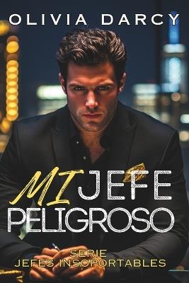 Mi Jefe Peligroso: Romance con un jefe poderoso: Un ardiente juego de chantaje y pasión - Olivia Darcy - cover