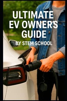 The Ultimate EV Owner's Guide: Smart Tips for Buying, Charging, and Driving Electric Cars with Confidence - Stem School - cover
