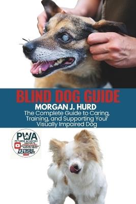 Blind Dog Guide: The Complete Guide to Caring, Training, and Supporting Your Visually Impaired Dog - Morgan J Hurd - cover