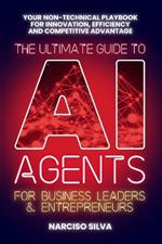 The Ultimate Guide to AI Agents for Business Leaders and Entrepreneurs: Your Non-technical Playbook for Innovation, Efficiency and Competitive Advantage
