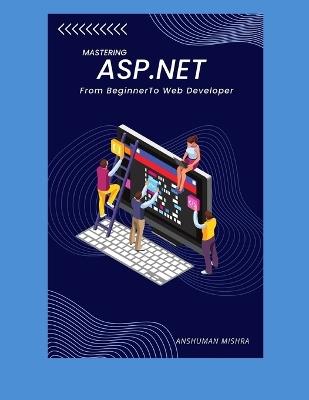 Mastering ASP.Net: From Beginner To Web Developer - Anshuman Mishra - cover