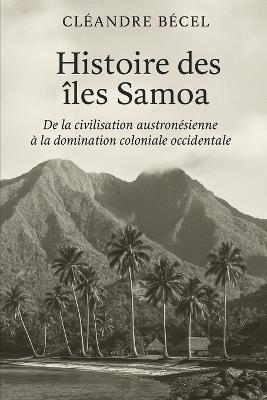 Histoire des îles Samoa: De la civilisation austronésienne à la domination coloniale occidentale - Cléandre Bécel - cover