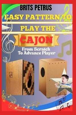 Easy Pattern To Play The Cajon From Scratch To Advance Player: Build Groove Consistency, Dynamic Strokes, And Performance Flow Through Structured Practice - Brits Petrus - cover