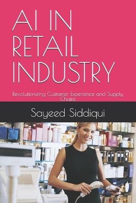 AI in Retail Industry: Revolutionizing Customer Experience and Supply Chains - Sayeed Siddiqui - cover