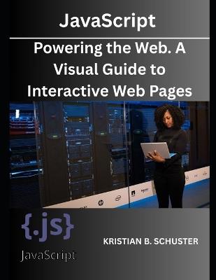 JavaScript: Powering the Web. A Visual Guide to Interactive Web Pages - Kristian B Schuster - cover