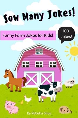 Sow Many Jokes: A Funny and Clean Animal Joke Book for Kids: 100 of the Most Hilarious Farm Animal Jokes for Kids Ages 5-10 Who Love Animals and Laughs Great for Bedtime Fun - Rebeka Shae - cover