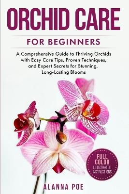 Orchid Care for Beginners: A Comprehensive Guide to Thriving Orchids with Easy Care Tips, Proven Techniques, and Expert Secrets for Stunning, Long-Lasting Blooms - Alanna Poe - cover
