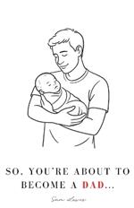 So, You're About to Become a Dad...: Your Guide Through Pregnancy & Beyond