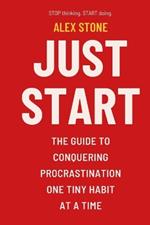 Just Start: The Guide to Conquering Procrastination One Tiny Habit at a Time