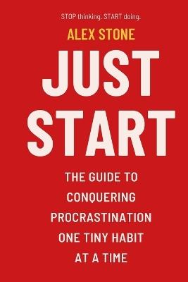 Just Start: The Guide to Conquering Procrastination One Tiny Habit at a Time - Alex Stone - cover
