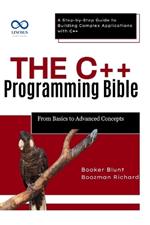 The C++ Programming Bible From Basics to Advanced Concepts: A Step-by-Step Guide to Building Complex Applications with C++