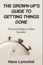 The Grown-Up's Guide to Getting Things Done: Practical Steps to Real Success