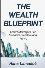 The Wealth Blueprint: Smart Strategies For Financial Freedom and Legacy