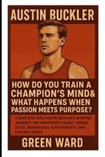 Austin Buckler: How Do You Train a Champion's Mind & What Happens When Passion Meets Purpose?: A Deep Dive into Austin Buckler's Sporting Journey: His Unmatched Talent, Unique Style, Remarkable Achievements, and Lasting Legacy