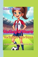 Kelley O'Hara The Defender Who Dared (A sports biography book for kids): A Girl Who Chased the Ball and Caught Success