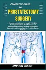 Complete Guide to Prostatectomy Surgery: Comprehensive Recovery Insight With Diet, Post-Operative Care, Pain Management, Incontinence Solutions, Erectile Dysfunction Support, And Lifestyle Tips For Prostate Cancer Patients