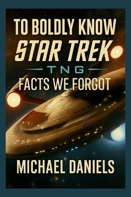 To Boldly Know: Star Trek TNG Facts We Forgot - Michael Daniels - cover