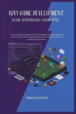 kivy game development for android and ios: A practical, hands-0n approach !Clear explanation and core concepts and features.Step-by-step tutorials. Best practices for structuring your projects and ... - Miriam Knox - cover