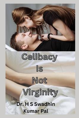 Celibacy Is Not Virginity - H S Swadhin Kumar Pal - cover