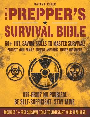 The Prepper's Survival Bible: 50+ Life-Saving Skills, Off-Grid Tactics & Self-Reliance Plans to Protect Your Family in Any Crisis - Nathan Riker - cover