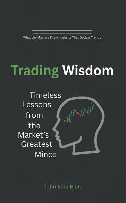 Trading Wisdom: Timeless Lessons from the Market's Greatest Minds - John Ezra Bien - cover