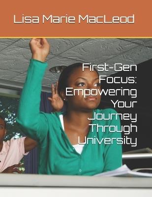 First-Gen Focus: Empowering Your Journey Through University - Lisa Marie MacLeod - cover