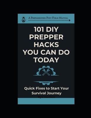 101 DIY Prepper Hacks You Can Do Today: Quick Fixes To Start Your Survival Journey - Kyle Harrison - cover
