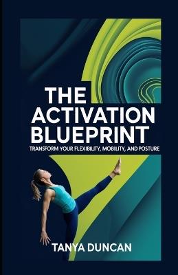 The Activation Blueprint: Transform Your Flexibility, Mobility, and Posture - Tanya Duncan - cover