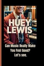 Huey Lewis: Can Music Really Make You Feel Good? Let's see.