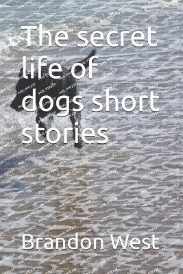 The secret life of dogs short stories - Brandon West - cover