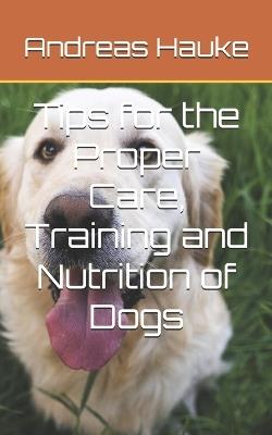 Tips for the Proper Care, Training and Nutrition of Dogs - Andreas Hauke - cover