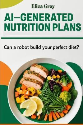 AI-Generated Nutrition Plans: Can a Robot Build Your Perfect Diet? - Eliza Gray - cover