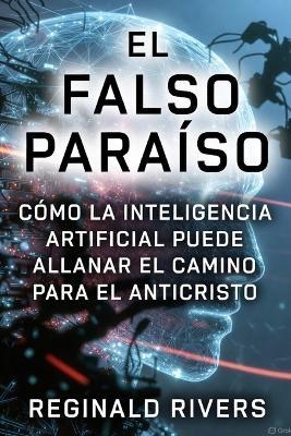 El Falso Paraíso: Cómo la Inteligencia Artificial puede allanar el camino para el Anticristo - Reginald Rivers - cover