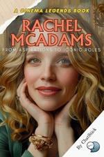 Rachel McAdams: From Aspirations to Iconic Roles: From a Small-Town Dreamer to a Hollywood Icon-The Life, Roles, and Legacy of Rachel McAdams