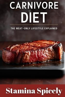 Carnivore Diet: The Meat-Only Lifestyle Explained - Stamina Spicely - cover