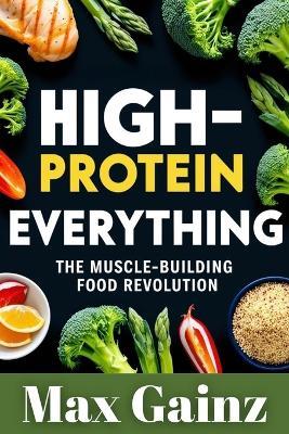 High-Protein Everything: The Muscle-Building Food Revolution - Max Gainz - cover