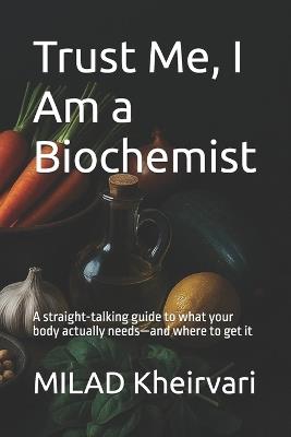 Trust Me, I Am a Biochemist: A straight-talking guide to what your body actually needs-and where to get it - Milad Kheirvari - cover