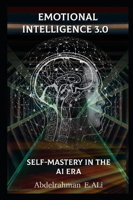 Emotional Intelligence 3.0 Self-Mastery in the AI Era: From Reaction to Intention, Transform Your Leadership with Metacognition and Emotional Intelligence (EI) - Abdelrahman E Ali - cover