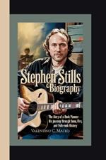 Stephen Stills Biography: The Story of a Rock Pioneer - His Journey Through Fame, Fire, and Folk-Rock History
