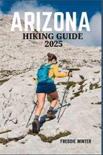 Arizona Hiking Guide 2025: Exploring the Grand Canyon State's Majestic Trails, Stunning Landscapes, and Unique Outdoor Adventures